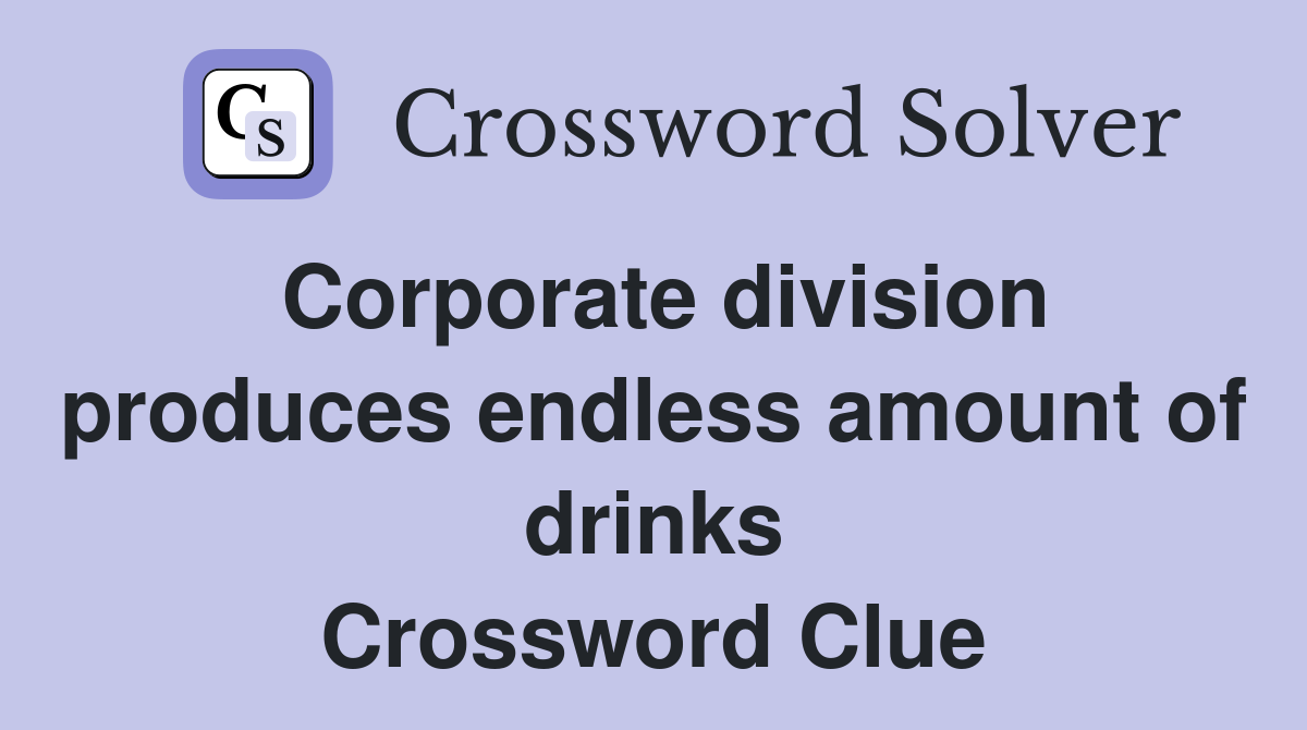 Corporate division produces endless amount of drinks Crossword Clue