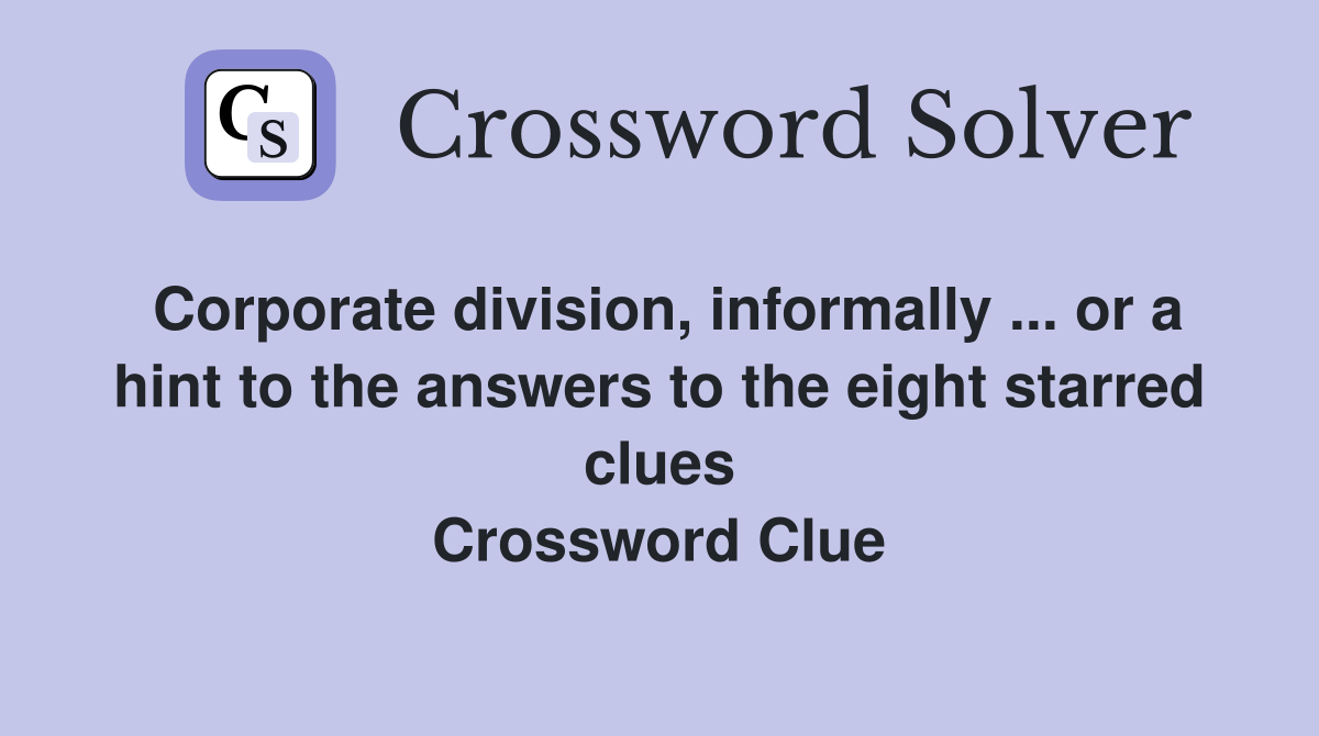 Corporate division, informally ... or a hint to the answers to the eight starred clues Crossword Clue