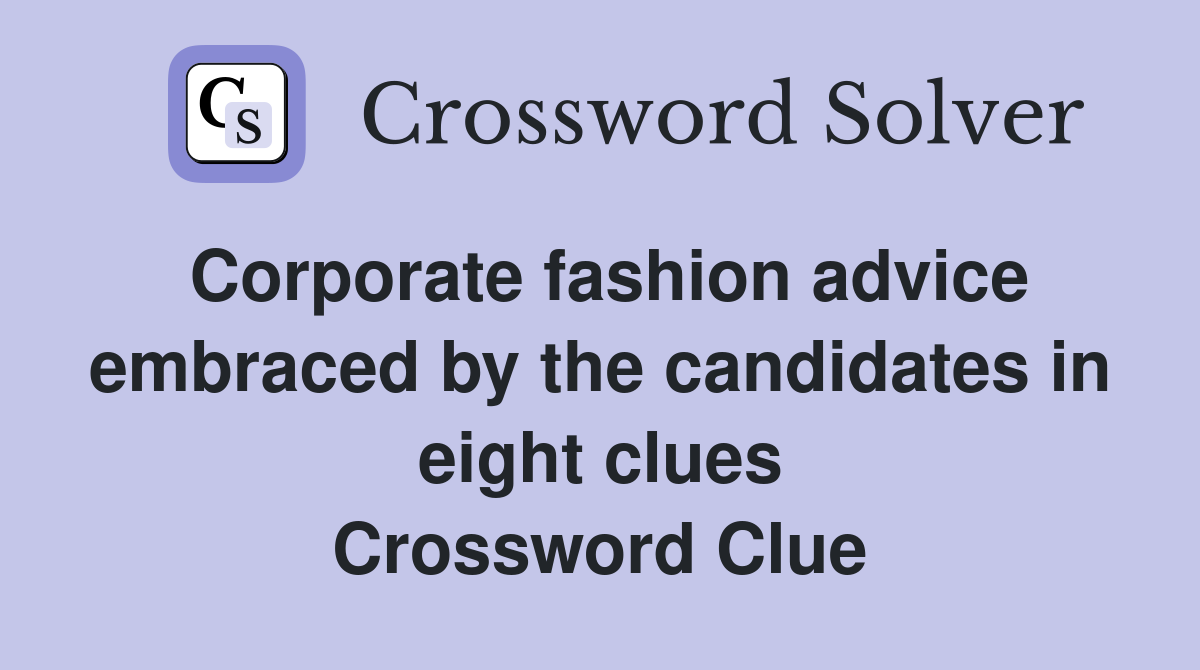 Corporate fashion advice embraced by the candidates in eight clues Crossword Clue