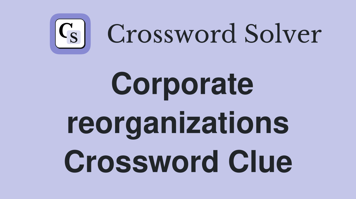 Corporate reorganizations Crossword Clue