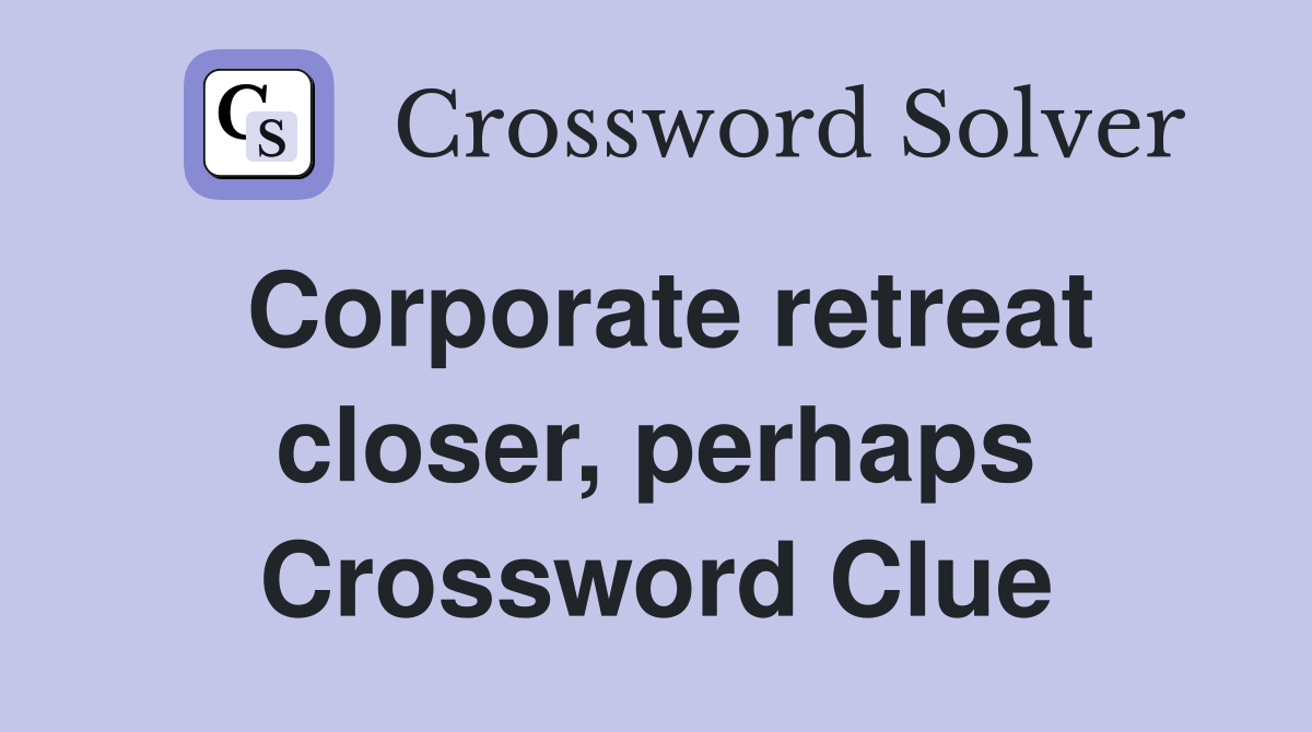 Corporate retreat closer, perhaps Crossword Clue
