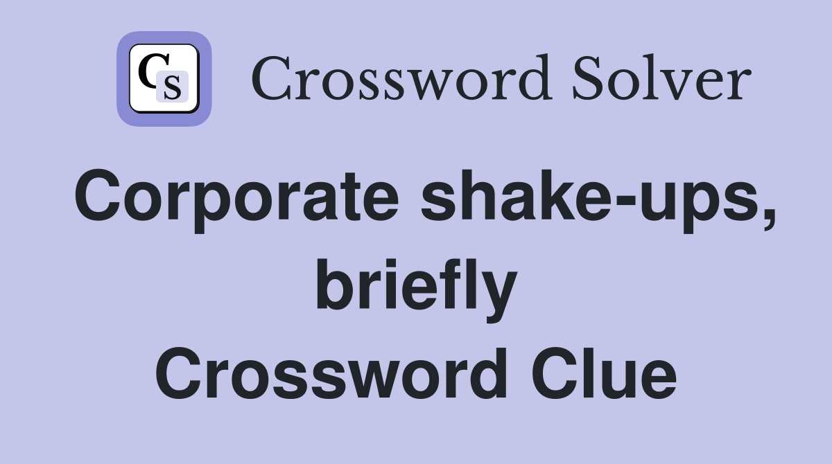 Corporate shake-ups, briefly Crossword Clue
