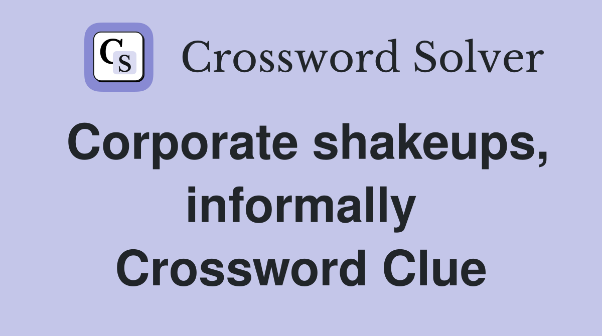 Corporate shakeups, informally Crossword Clue