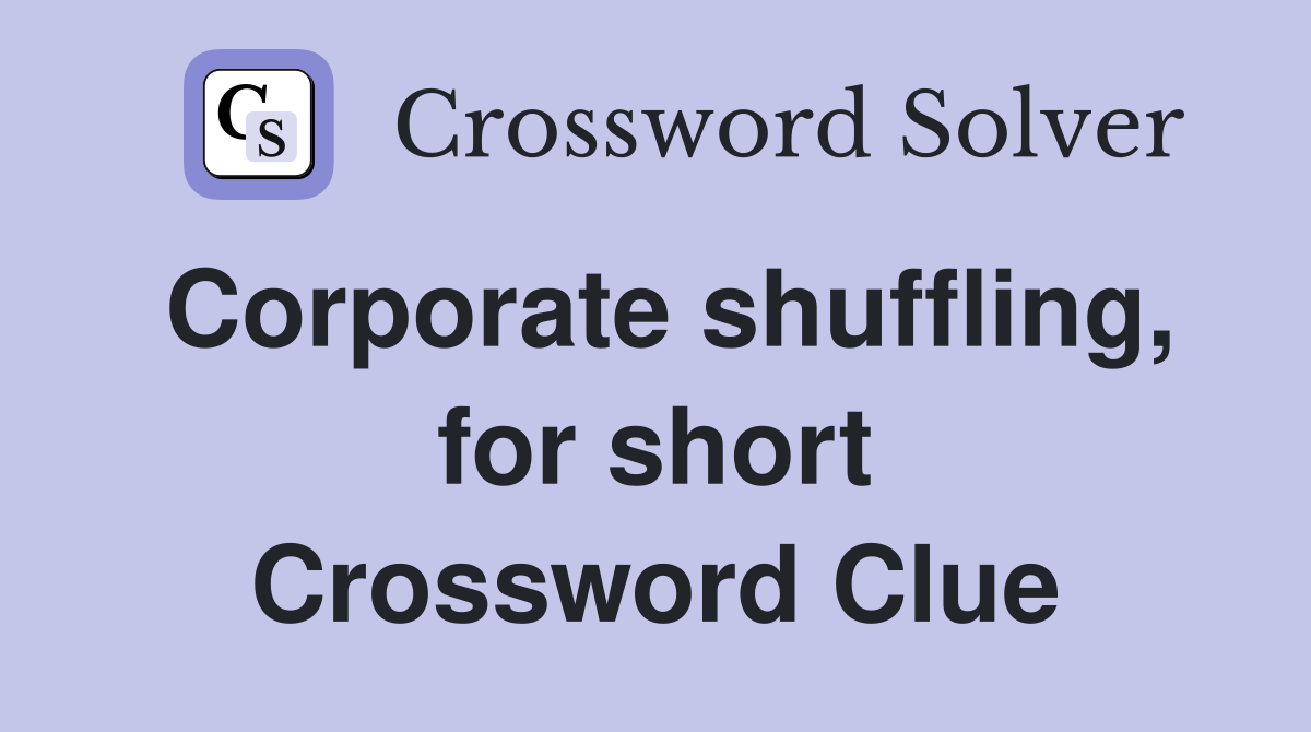 Corporate shuffling, for short Crossword Clue