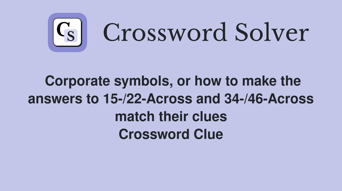 Corporate symbols, or how to make the answers to 15-/22-Across and 34-/46-Across match their clues Crossword Clue
