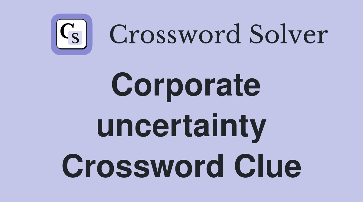 Corporate uncertainty Crossword Clue