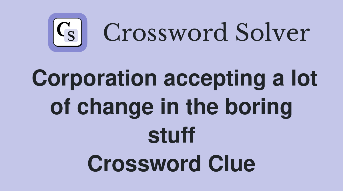 Corporation accepting a lot of change in the boring stuff Crossword Clue