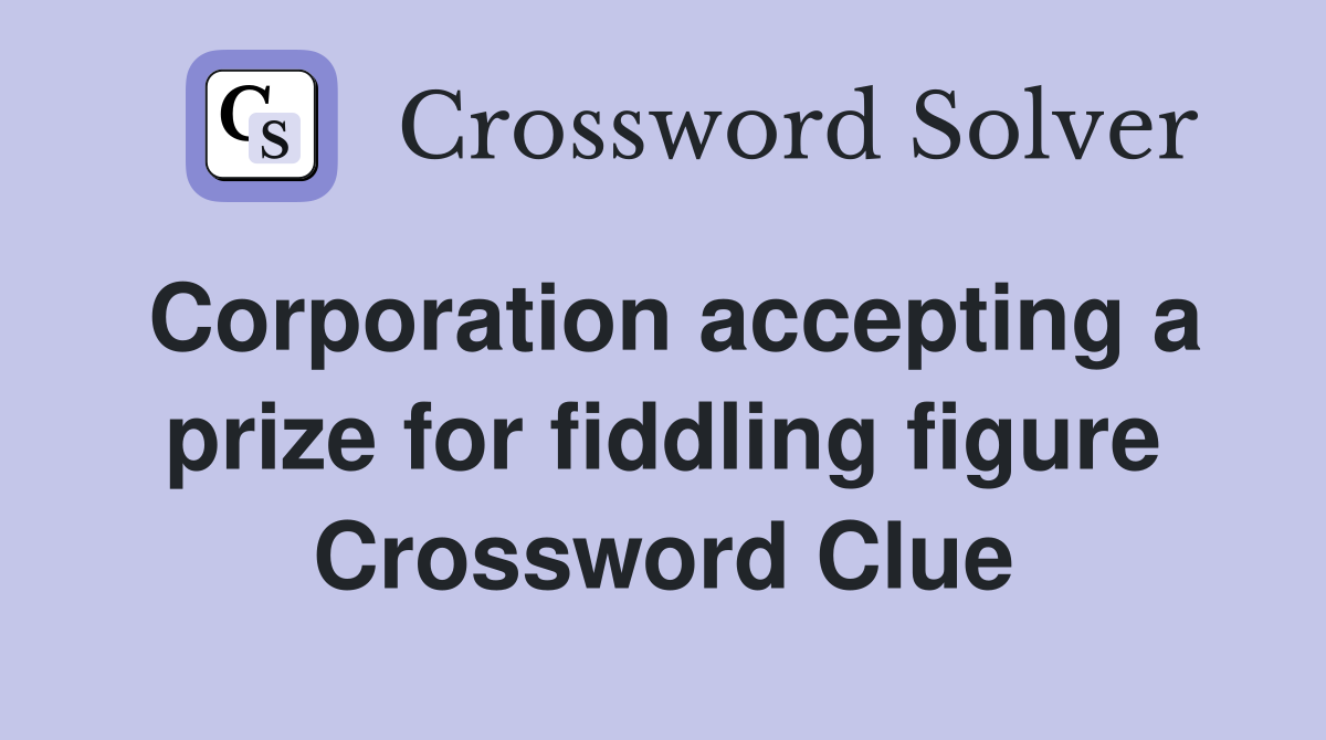 Corporation accepting a prize for fiddling figure Crossword Clue