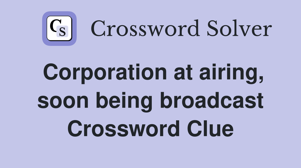 Corporation at airing, soon being broadcast Crossword Clue