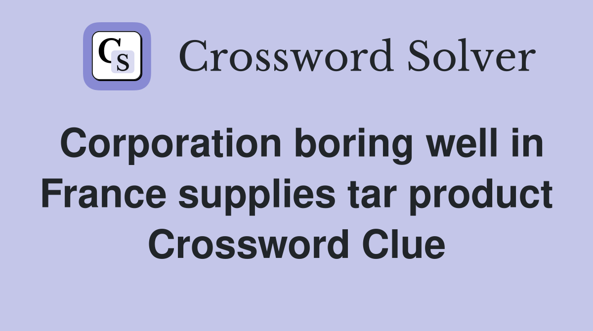 Corporation boring well in France supplies tar product Crossword Clue