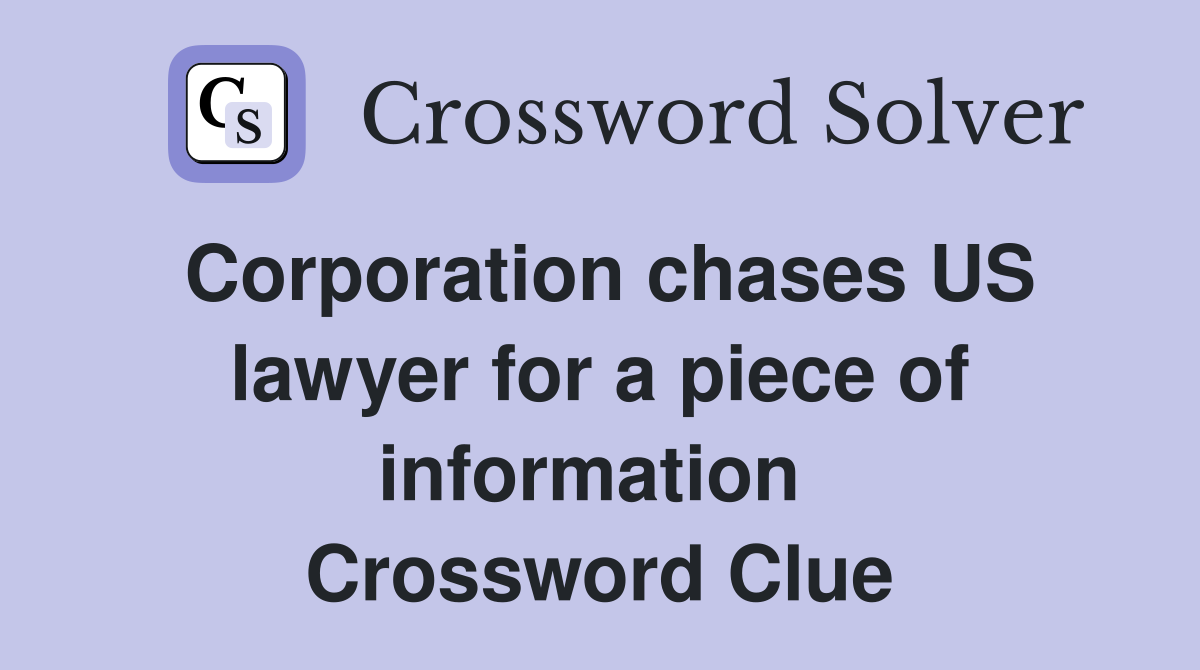 Corporation chases US lawyer for a piece of information  Crossword Clue