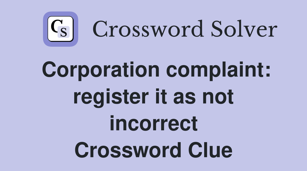 Corporation complaint: register it as not incorrect Crossword Clue