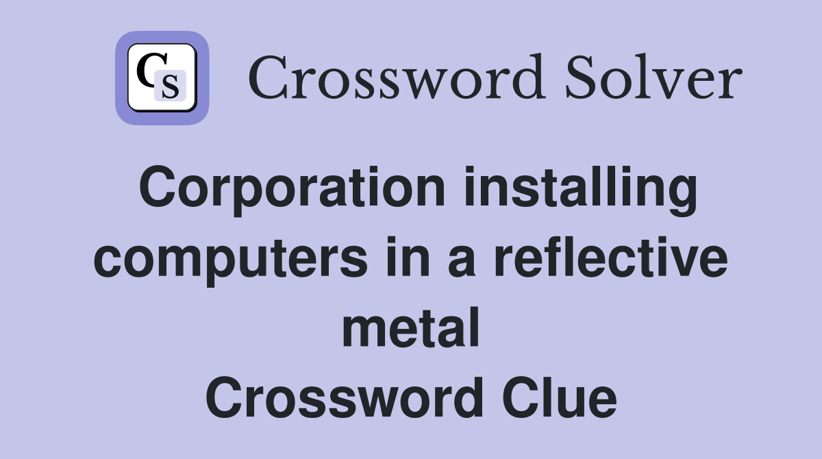 Corporation installing computers in a reflective metal Crossword Clue