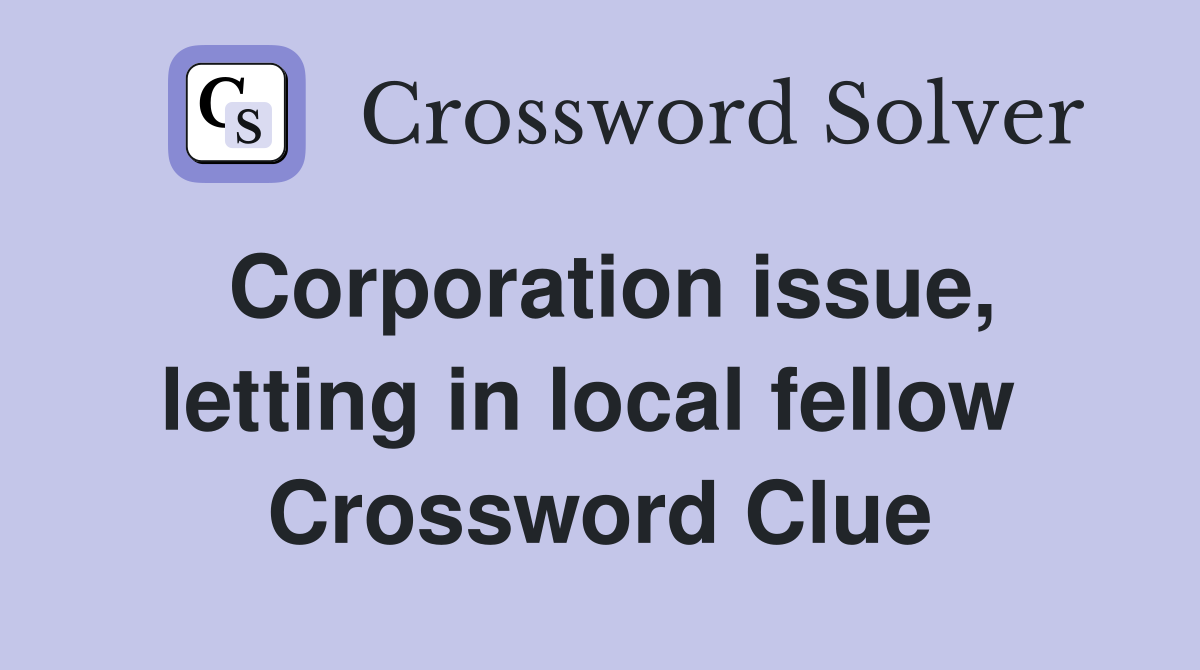 Corporation issue, letting in local fellow  Crossword Clue