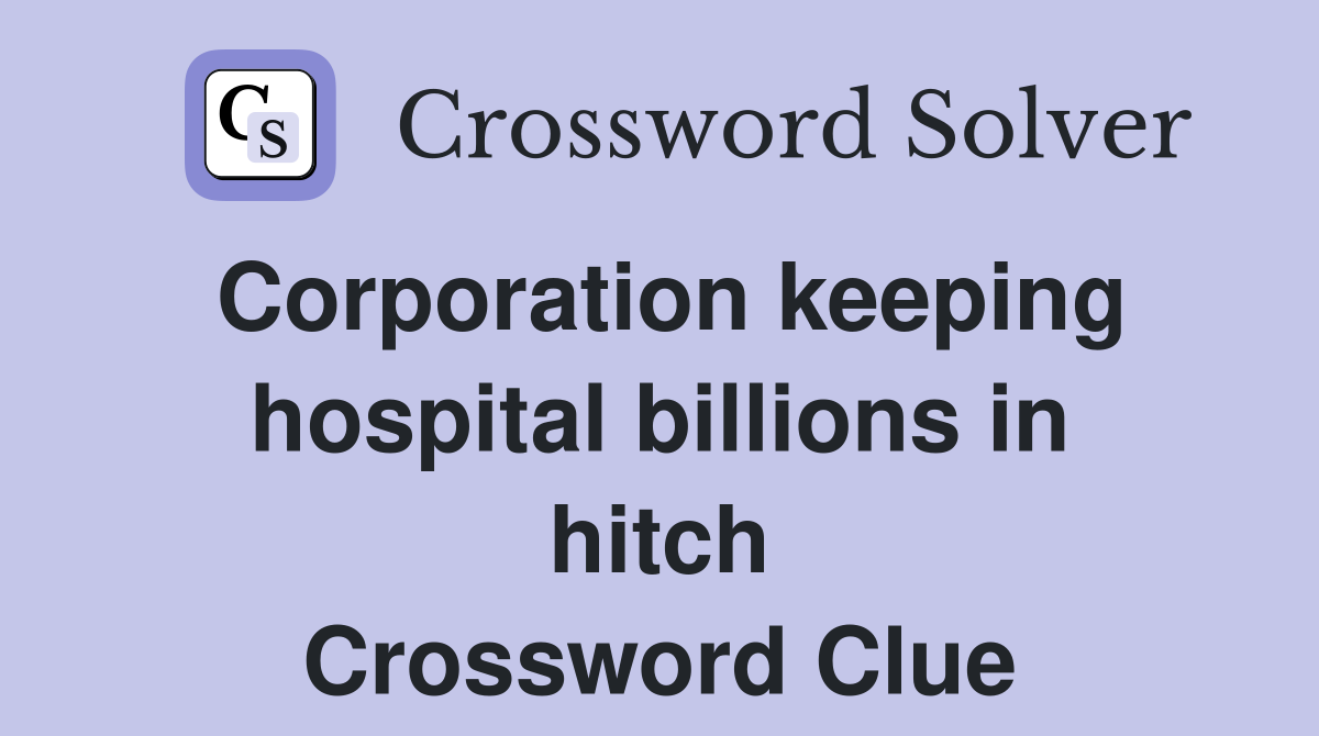 Corporation keeping hospital billions in hitch Crossword Clue