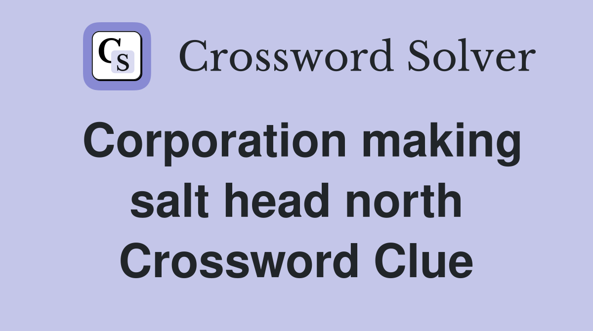 Corporation making salt head north Crossword Clue