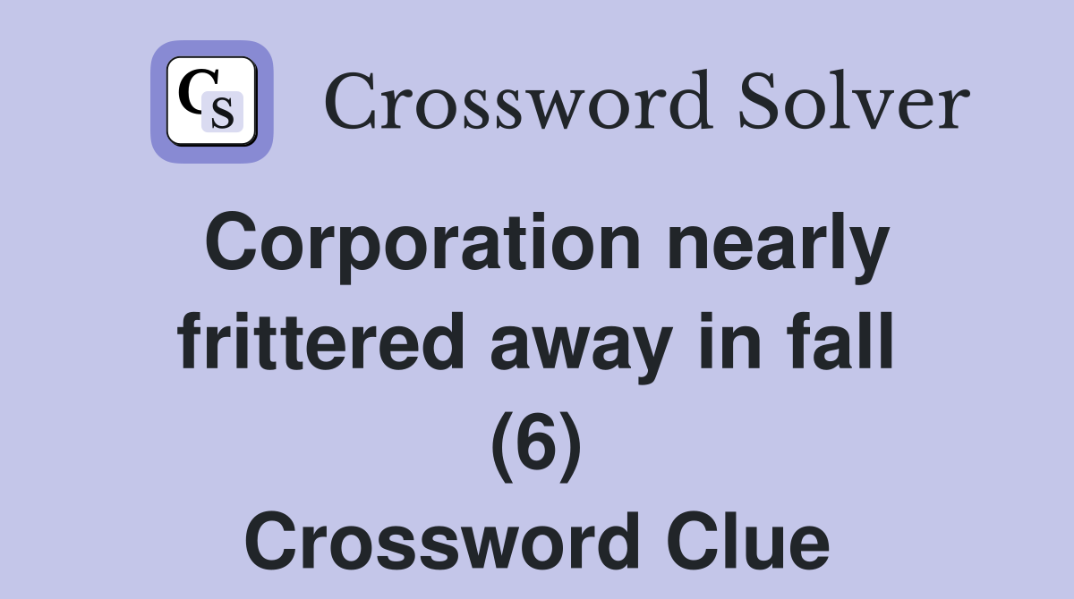 Corporation nearly frittered away in fall (6) Crossword Clue