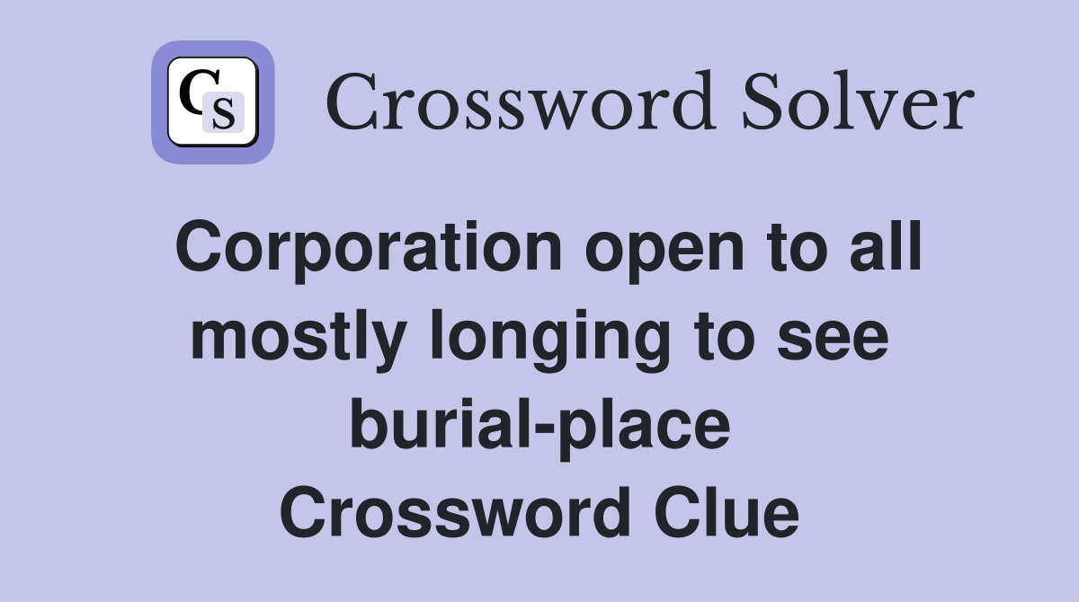 Corporation open to all mostly longing to see burial-place Crossword Clue