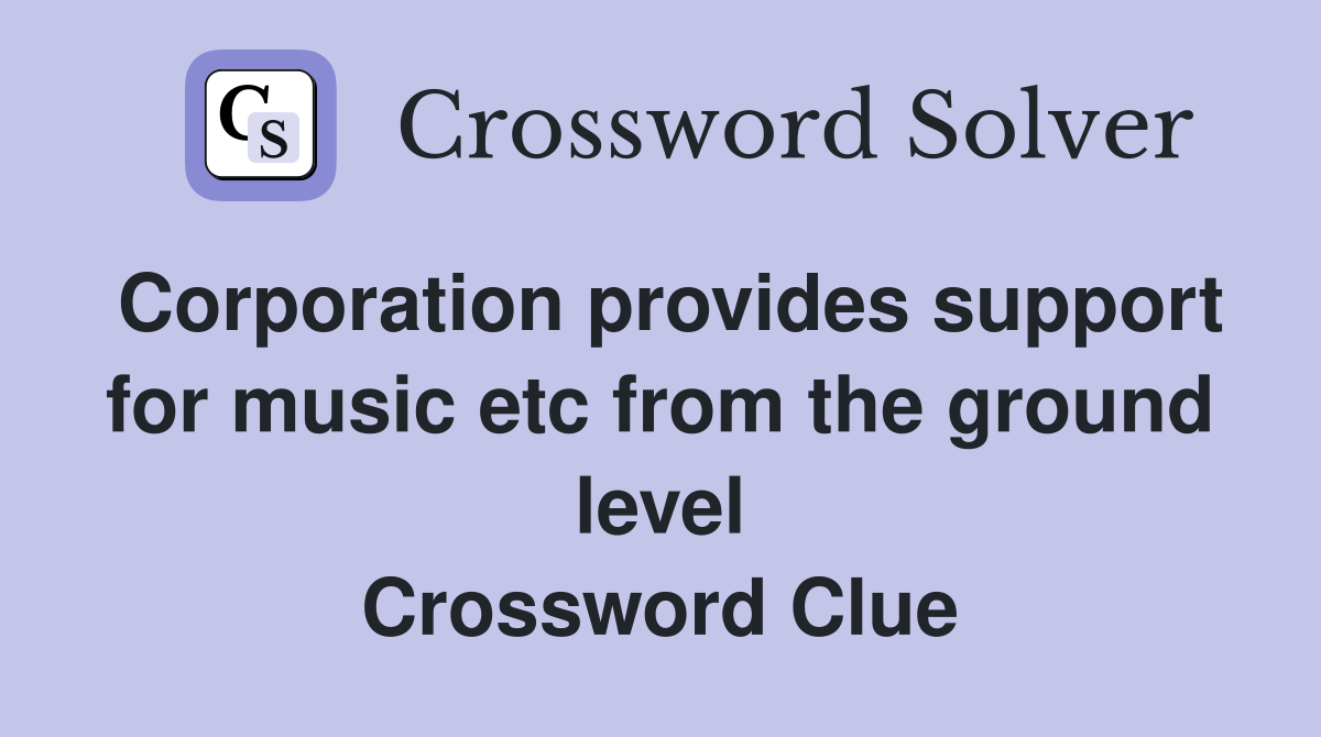 Corporation provides support for music etc from the ground level Crossword Clue