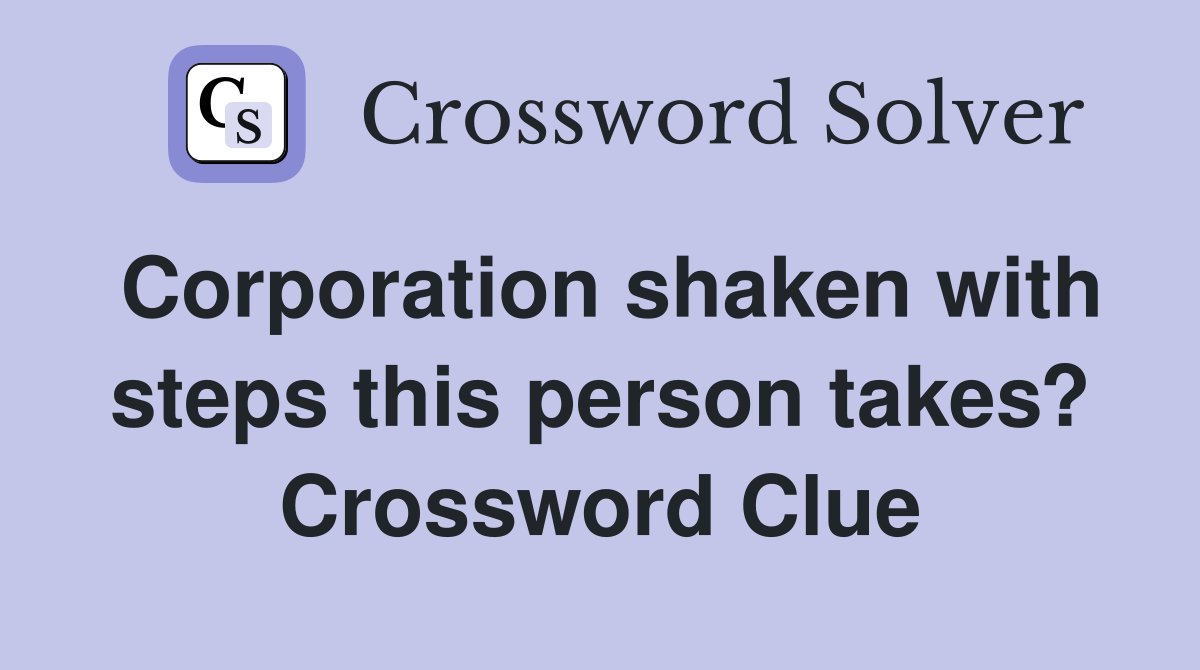 Corporation shaken with steps this person takes? Crossword Clue
