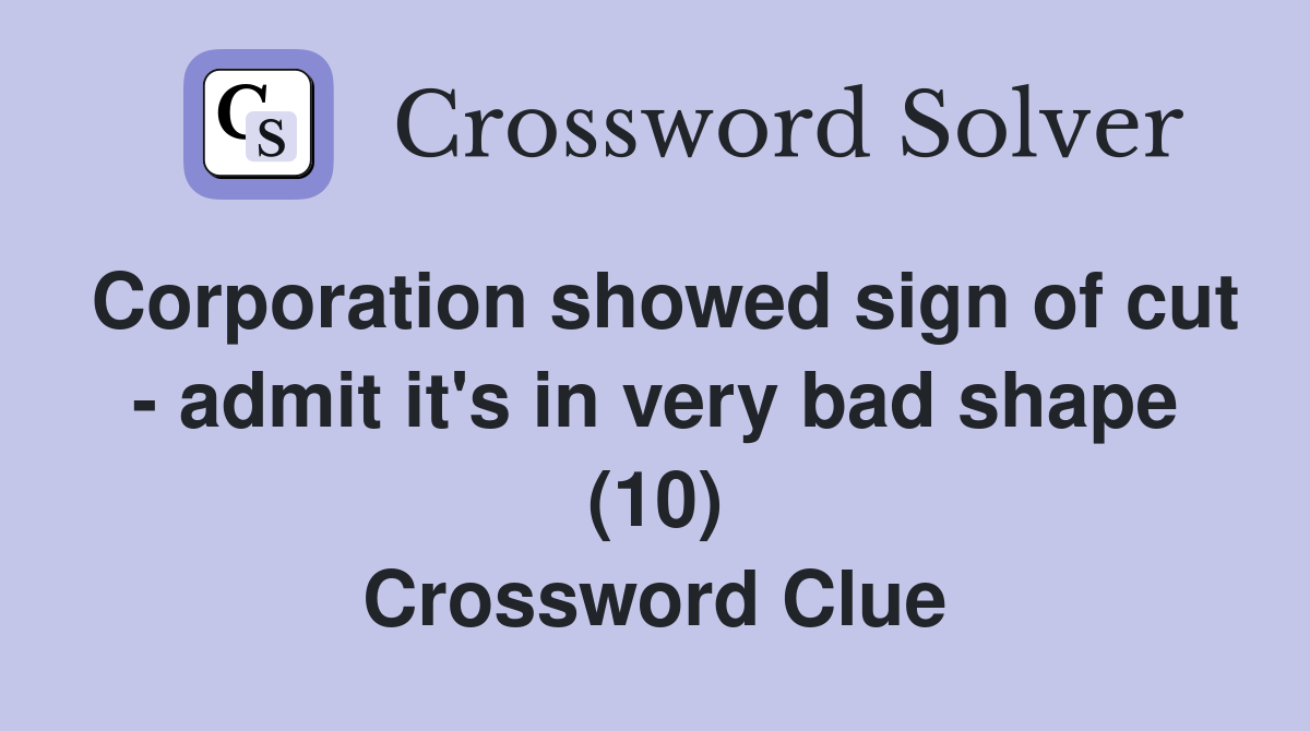 Corporation showed sign of cut - admit it's in very bad shape (10) Crossword Clue