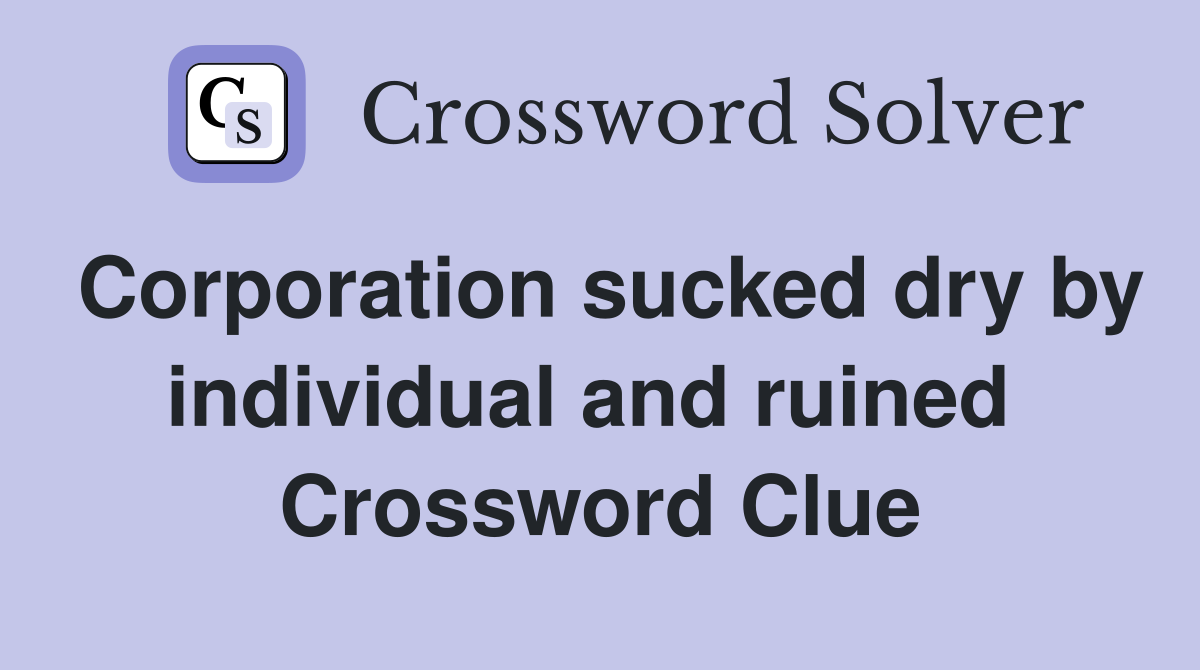 Corporation sucked dry by individual and ruined  Crossword Clue