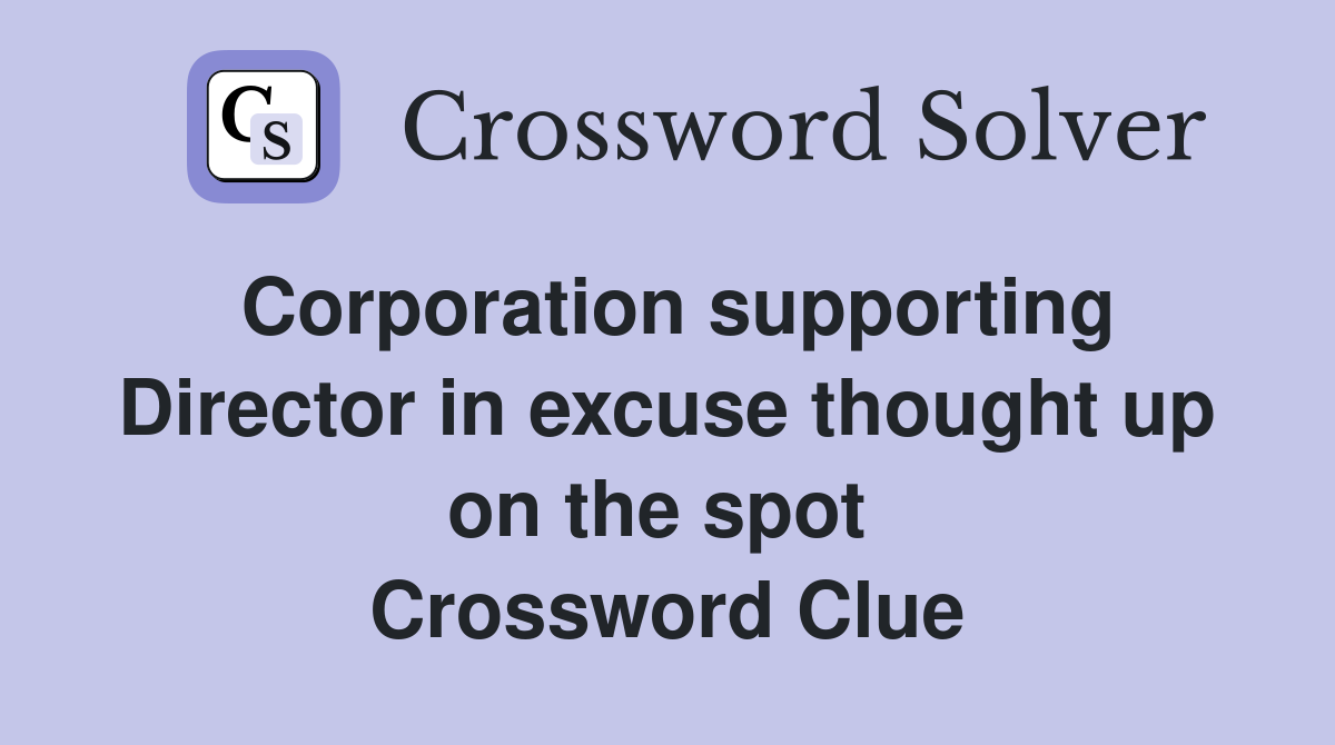 Corporation supporting Director in excuse thought up on the spot  Crossword Clue