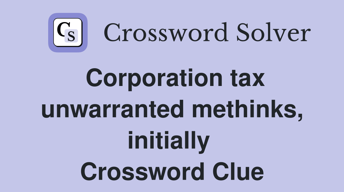 Corporation tax unwarranted methinks, initially  Crossword Clue