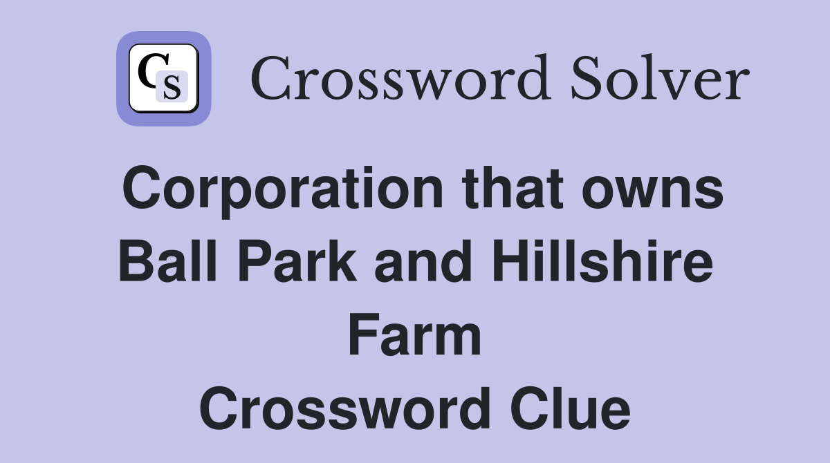 Corporation that owns Ball Park and Hillshire Farm Crossword Clue