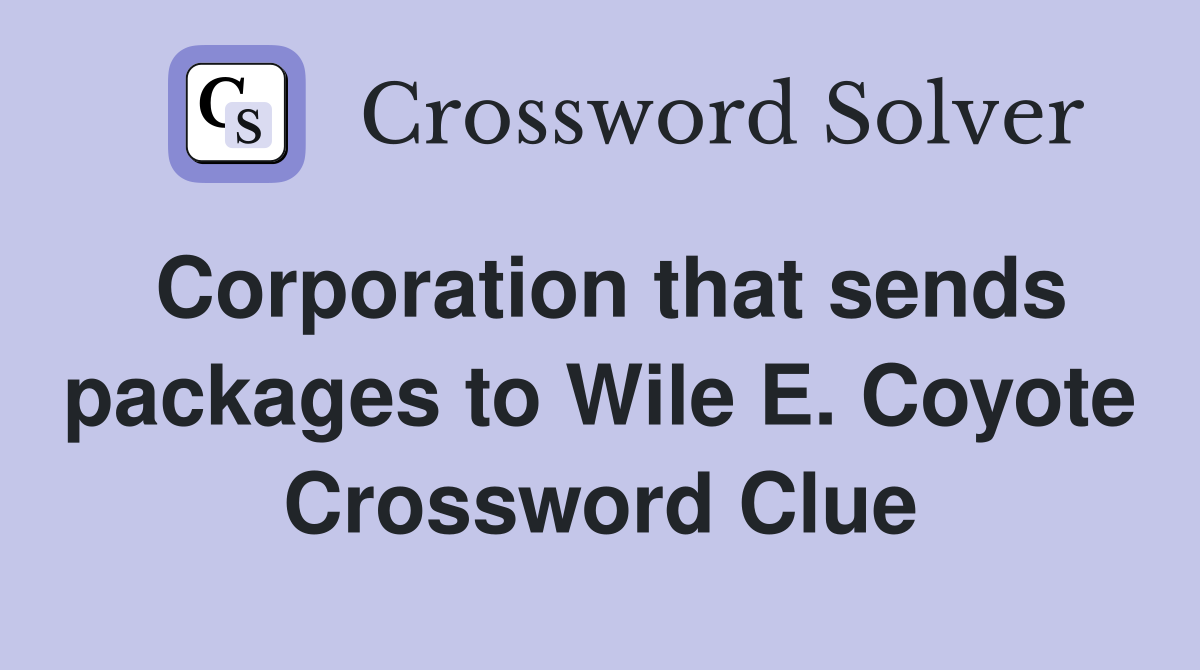 Corporation that sends packages to Wile E. Coyote Crossword Clue