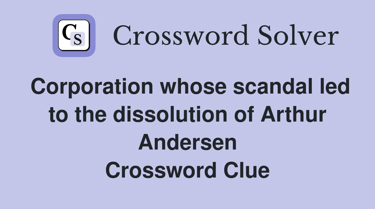 Corporation whose scandal led to the dissolution of Arthur Andersen Crossword Clue