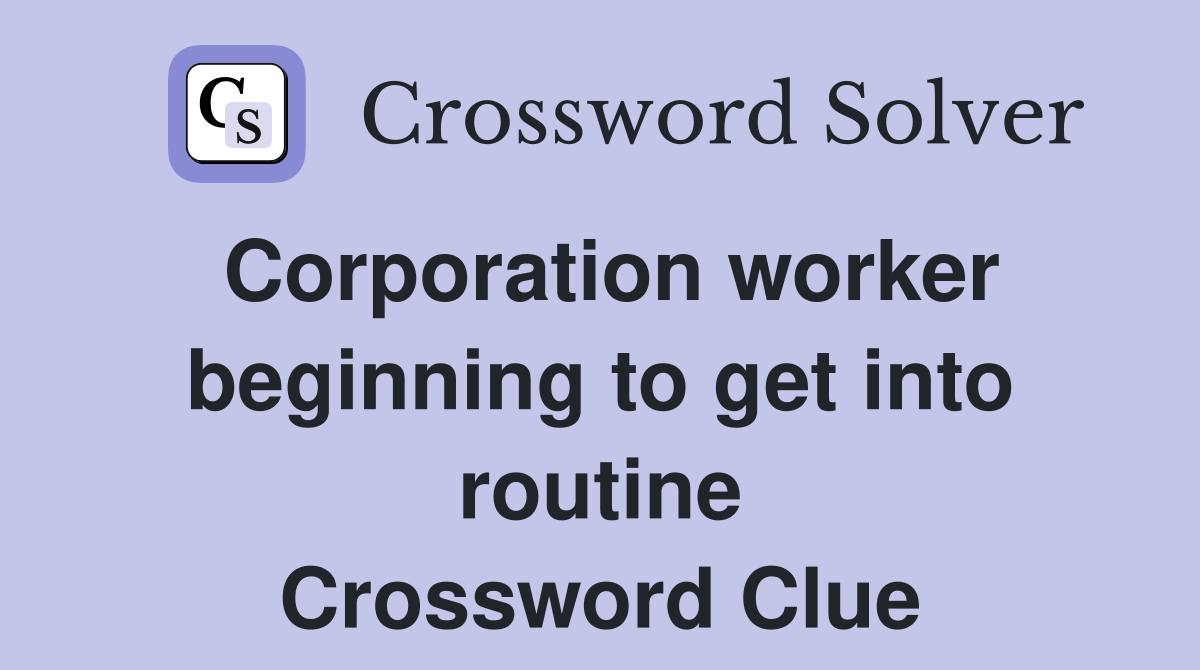 Corporation worker beginning to get into routine Crossword Clue