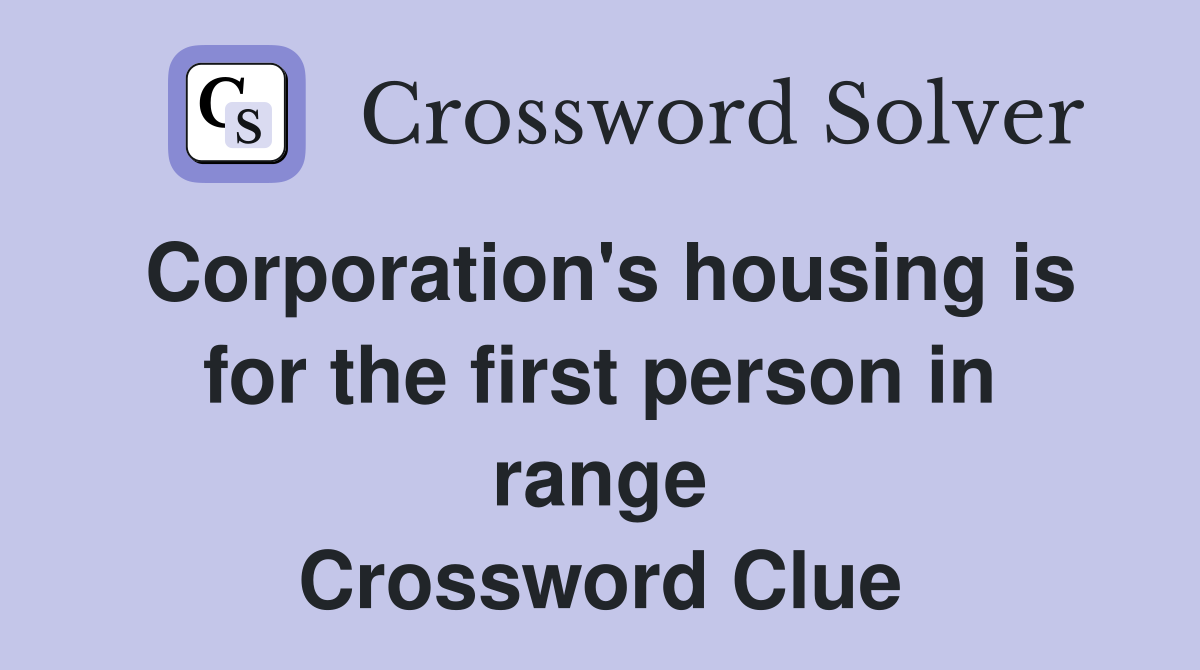 Corporation's housing is for the first person in range Crossword Clue