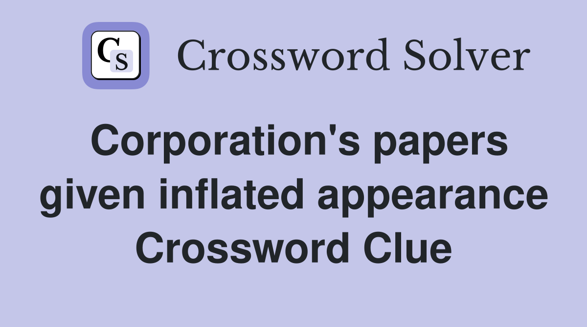 Corporation's papers given inflated appearance Crossword Clue