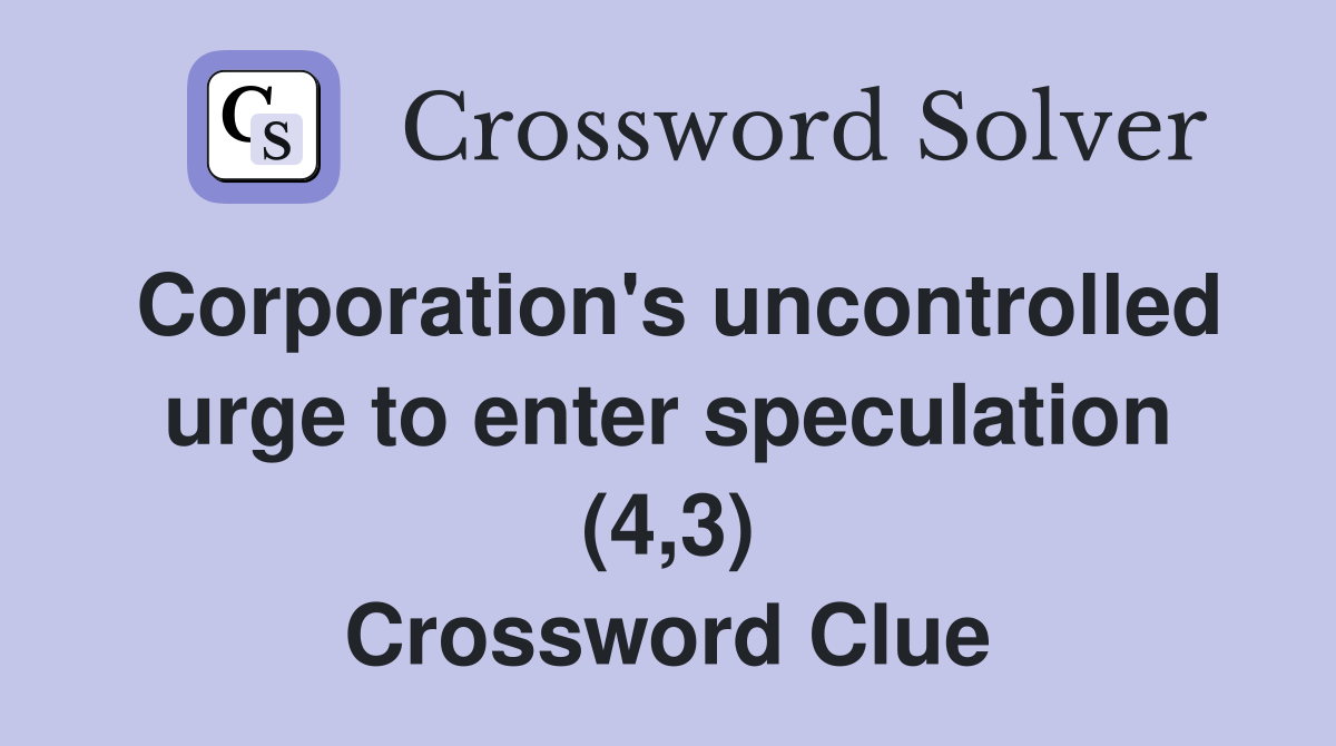 Corporation's uncontrolled urge to enter speculation (4,3) Crossword Clue
