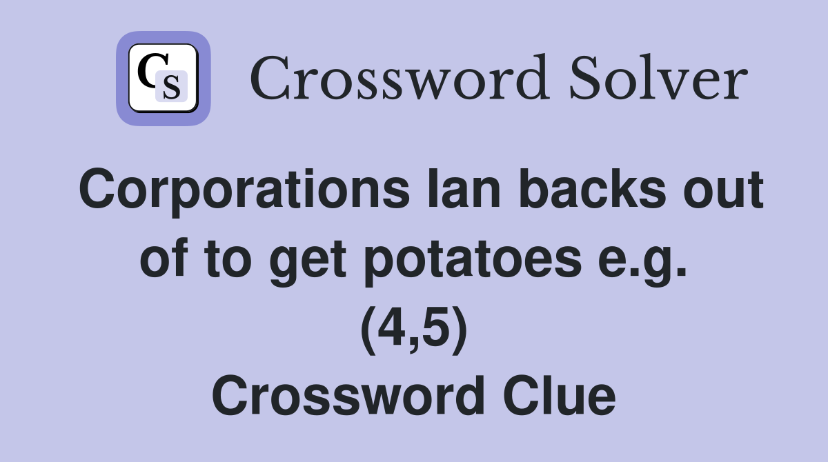 Corporations Ian backs out of to get potatoes e.g. (4,5) Crossword Clue