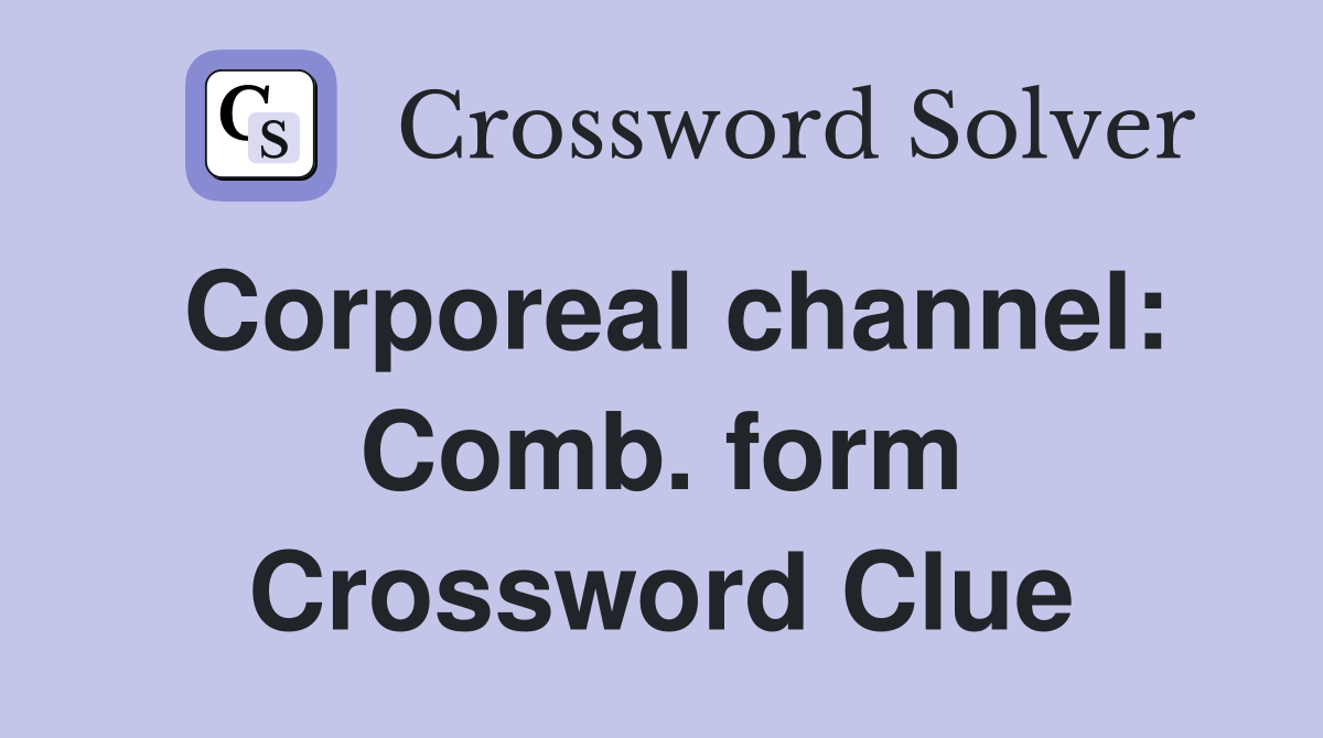 Corporeal channel: Comb. form Crossword Clue