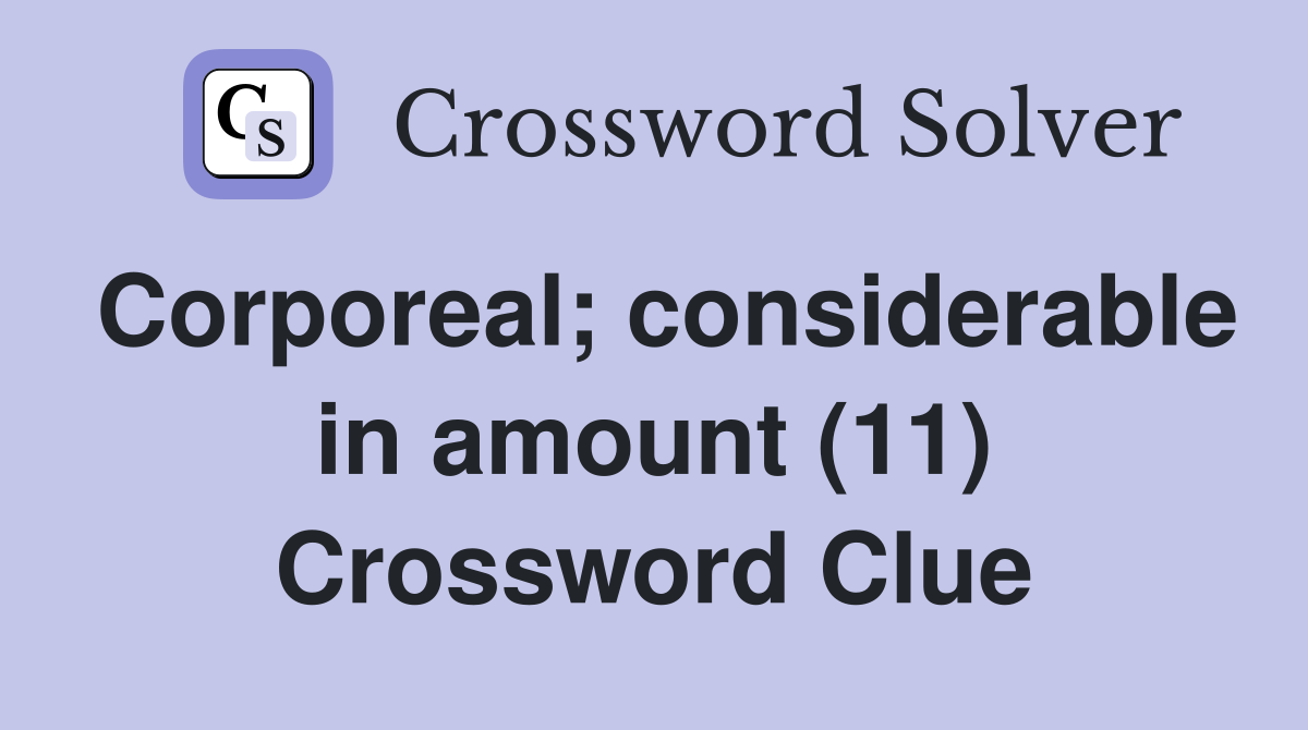 Corporeal; considerable in amount (11) Crossword Clue