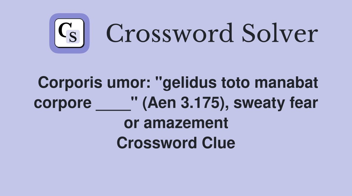 Corporis umor: "gelidus toto manabat corpore ____" (Aen 3.175), sweaty fear or amazement Crossword Clue