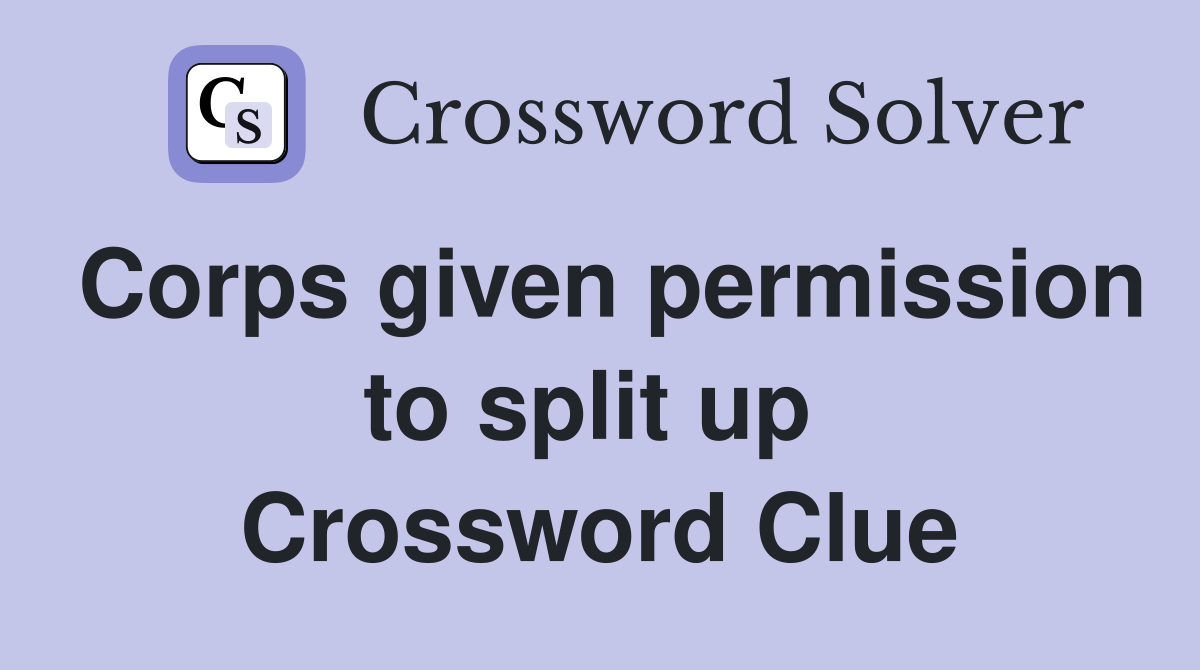 Corps given permission to split up  Crossword Clue