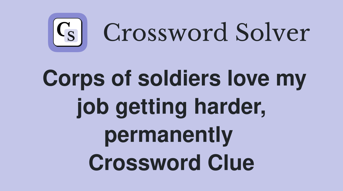 Corps of soldiers love my job getting harder, permanently  Crossword Clue