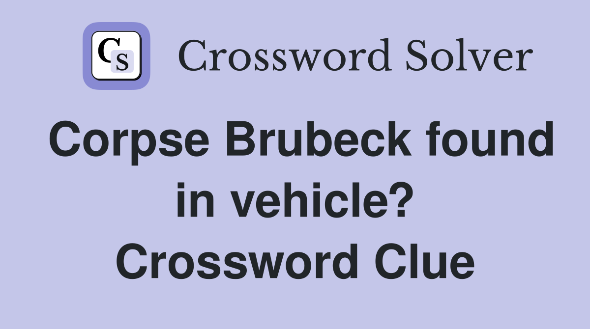 Corpse Brubeck found in vehicle? Crossword Clue