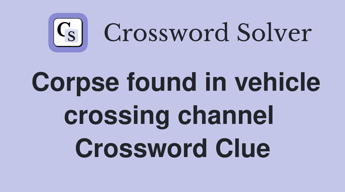 Corpse found in vehicle crossing channel  Crossword Clue