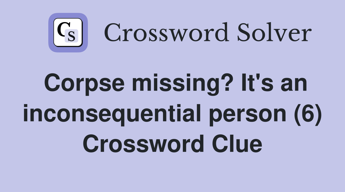Corpse missing? It's an inconsequential person (6) Crossword Clue