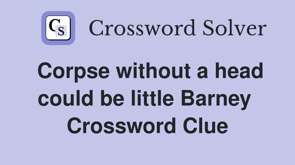 Corpse without a head could be little Barney  Crossword Clue