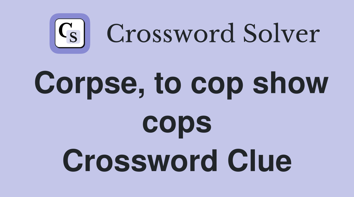Corpse, to cop show cops Crossword Clue