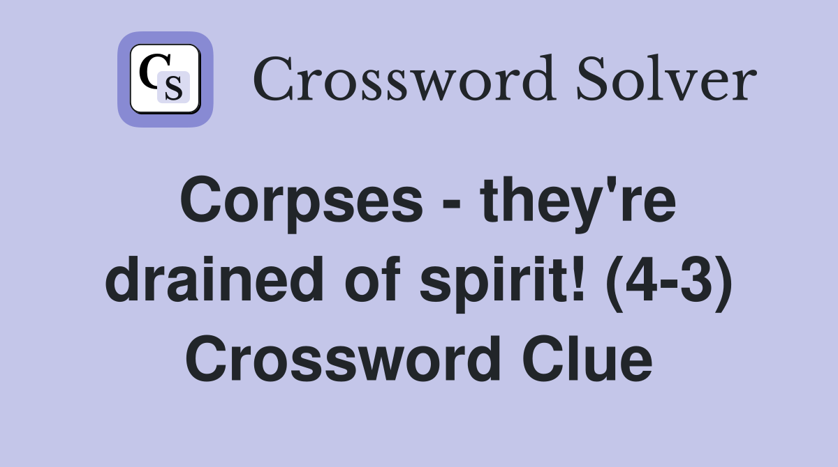 Corpses - they're drained of spirit! (4-3) Crossword Clue