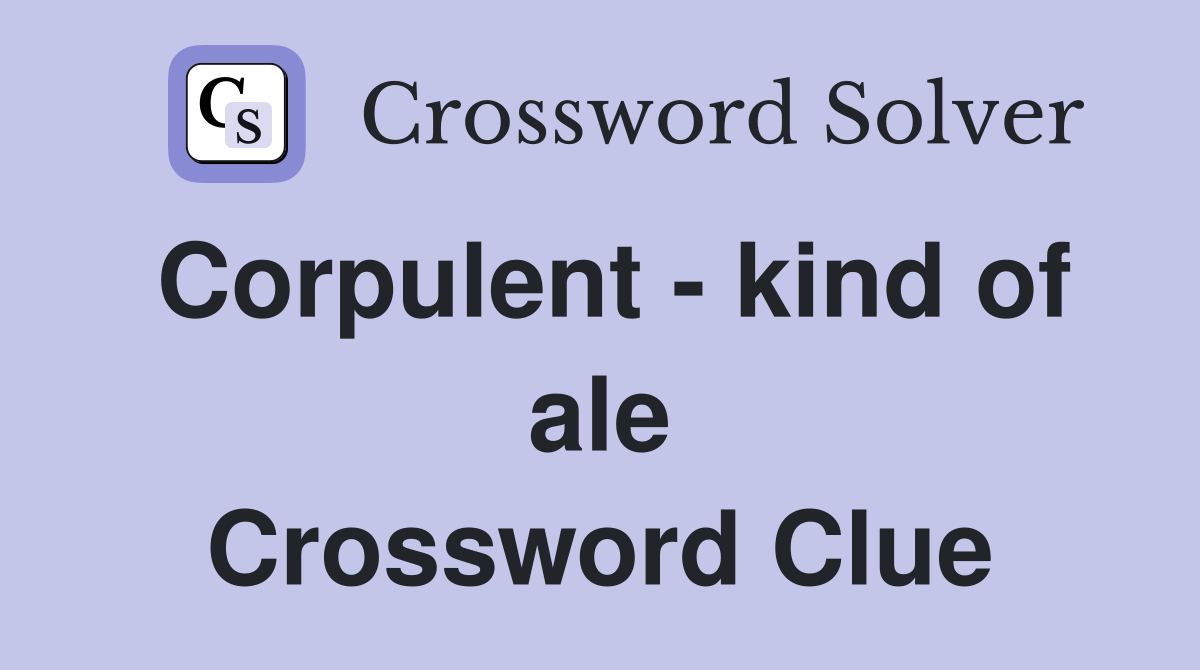 Corpulent - kind of ale Crossword Clue