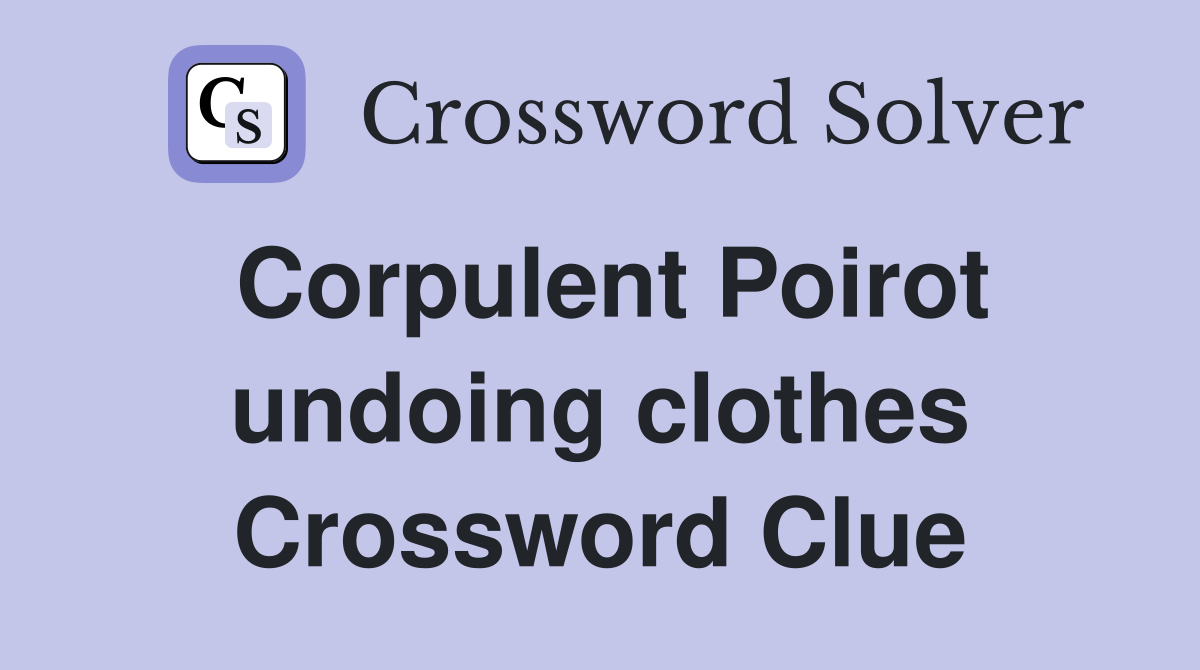 Corpulent Poirot undoing clothes Crossword Clue