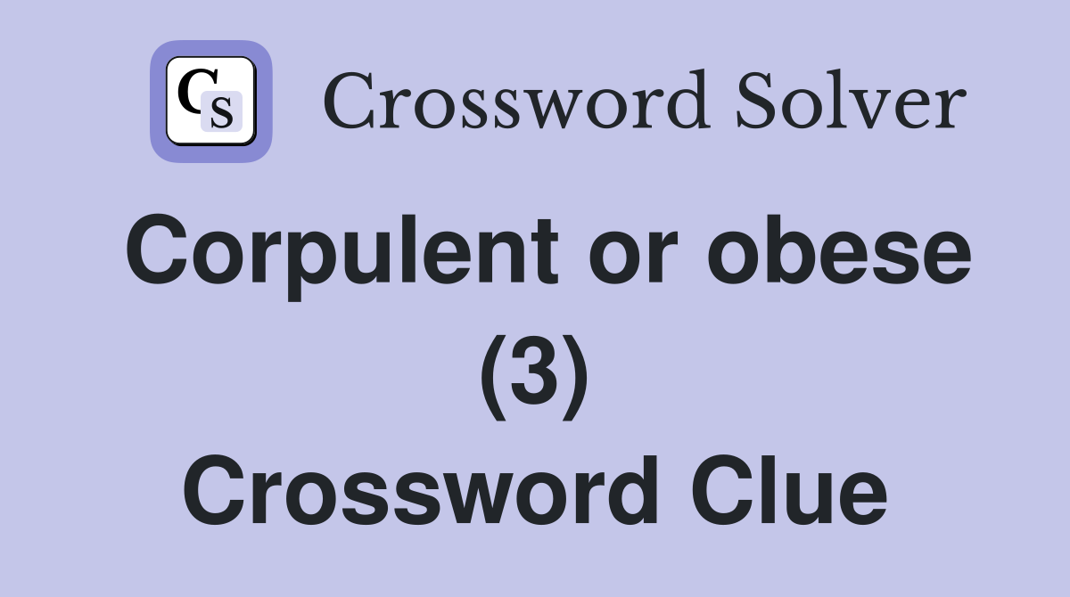 Corpulent or obese (3) Crossword Clue